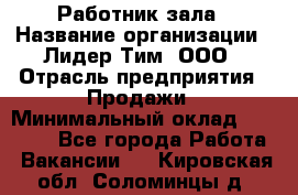 Работник зала › Название организации ­ Лидер Тим, ООО › Отрасль предприятия ­ Продажи › Минимальный оклад ­ 25 000 - Все города Работа » Вакансии   . Кировская обл.,Соломинцы д.
